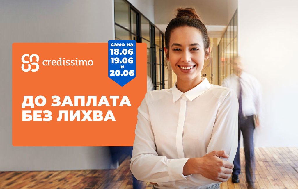0% лихва. 15 дни. Само на 18, 19 и 20 юни с Credissimo До заплата.